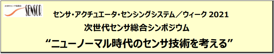 『センサ・アクチュエータ・センシングシステム/ウィーク2021 次世代センサ総合シンポジウム “ニューノーマル時代のセンサ技術を考える” 』のご案内 『センサ・アクチュエータ・センシングシステム/ウィーク2021 次世代センサ総合シンポジウム “ニューノーマル時代のセンサ技術を考える” 』のご案内